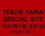 TENJIN-TAIKAI SPECIAL SITE 2006N716() am9:00~